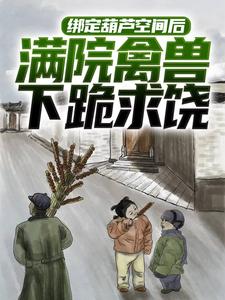 绑定葫芦空间后，满院禽兽下跪求饶胡建军小说免费阅读