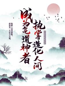 成为气道神者，执掌造化人间免费阅读，成为气道神者，执掌造化人间章节在线阅读