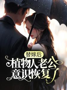 完结版《替嫁后，植物人老公意识恢复了》章节阅读