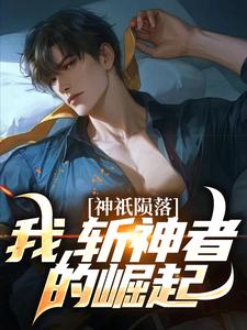 完结版《神祇陨落：我，斩神者的崛起》章节目录在线阅读