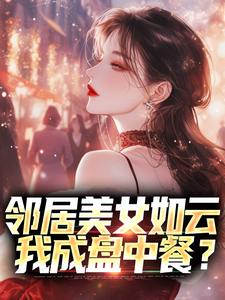 邻居美女如云，我成盘中餐？小说最新章节在哪里可以读到？