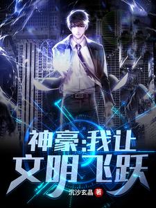 完结版《神豪：我让文明飞跃》在线免费阅读