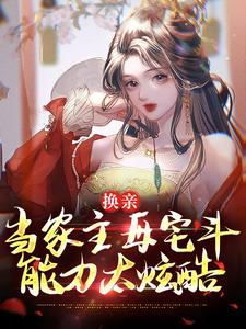 完结版《换亲：当家主母宅斗能力太炫酷》章节目录在线阅读