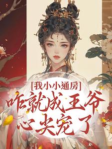 完结版《我小小通房，咋就成王爷心尖宠了》章节阅读