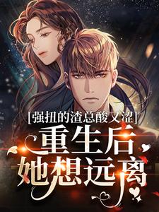 完结版《强扭的渣总酸又涩，重生后她想远离》免费阅读