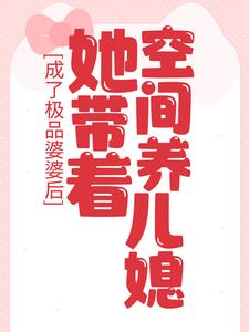 小说《成了极品婆婆后，她带着空间养儿媳》在线章节阅读