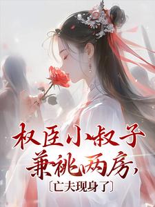 《权臣小叔子兼祧两房，亡夫现身了》小说章节在线试读，《权臣小叔子兼祧两房，亡夫现身了》最新章节目录