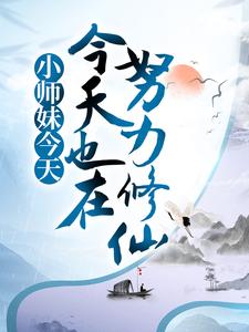 《小师妹今天也在努力修仙》全集免费在线阅读（香茅子辛茂）