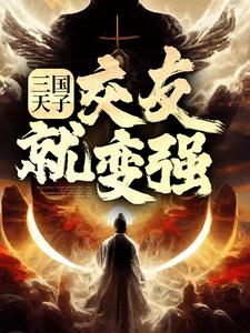 三国天子，交友就变强小说有没有完结版在线？