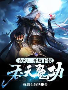 《玄幻：开局下载吞天魔功》全集免费在线阅读（江玄江浅月慕容雪）