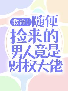 小说《救命！随便捡来的男人竟是财权大佬》章节免费阅读