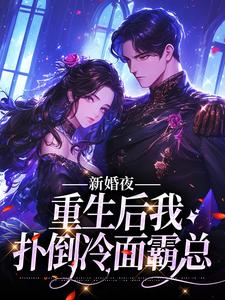 完结版《新婚夜：重生后我扑倒冷面霸总》章节目录在线阅读