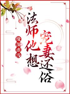 缘深虐浅：法师他想宠妻还俗青姝，缘深虐浅：法师他想宠妻还俗最新章节