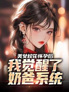 美女校花怀孕后，我觉醒了奶爸系统小说免费资源，美女校花怀孕后，我觉醒了奶爸系统在线阅读