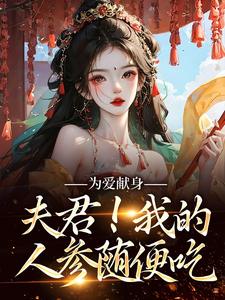 完结版《为爱献身，夫君！我的人参随便吃》在线免费阅读