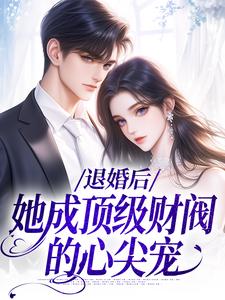 《退婚后，她成顶级财阀的心尖宠》小说章节在线试读，《退婚后，她成顶级财阀的心尖宠》最新章节目录