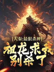 完结版《大秦：最狠杀神，祖龙求我别杀了》章节阅读