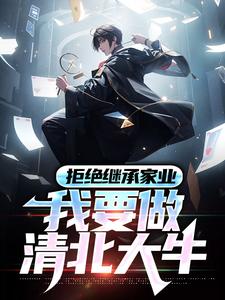 完结版《拒绝继承家业，我要做清北大牛》章节目录在线阅读