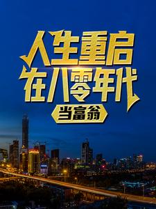 《人生重启：在八零年代当富翁》小说章节在线试读，《人生重启：在八零年代当富翁》最新章节目录