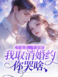 完结版《千金美，千金娇，我取消婚约你哭啥》免费阅读