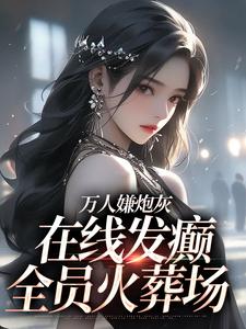 完结版《万人嫌炮灰在线发癫，全员火葬场》在线免费阅读