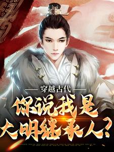 完结版《穿越古代，你说我是大明继承人？》章节阅读