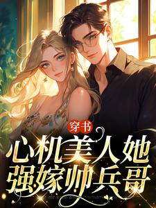 完結版《穿書：心機美人她強嫁帥兵哥》章節閱讀