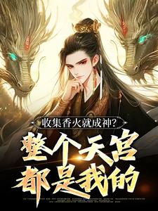 完結版《收集香火就成神？整個天宮都是我的》章節閱讀