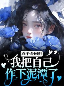 完結版《真千金迴歸，我把自己作下泥潭了》章節閱讀