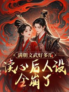 完結版《滿朝文武好多瓜，讀心後人設全崩了》章節目錄在線閱讀