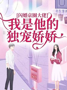 完結版《閃婚京圈大佬，我是他的獨寵嬌嬌》章節閱讀