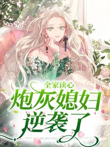 全家讀心：炮灰媳婦逆襲了小說，全家讀心：炮灰媳婦逆襲了章節在線閱讀