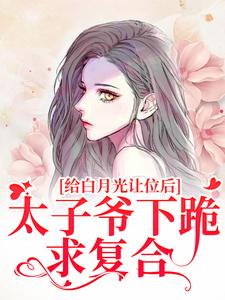 小說《給白月光讓位後，太子爺下跪求複合》章節免費閱讀