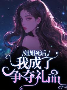 小說《姐姐死後，我成了爭奪禮品》在線章節閱讀