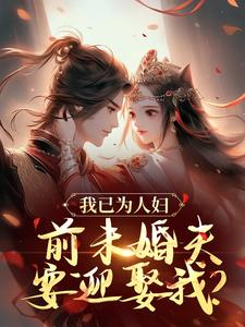 我已為人婦，前未婚夫要迎娶我？小說完結版章節免費閱讀