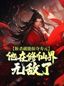 小說《斬殺就能掠奪壽元，他在修仙界無敵了》章節閱讀