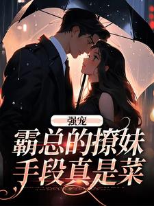 完結版《強寵：霸總的撩妹手段真是菜》章節閱讀