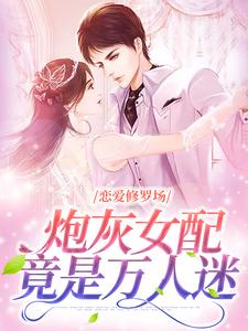 戀愛修羅場：炮灰女配竟是萬人迷小說完結版章節免費閱讀