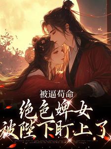 小說《被逼苟命，絕色婢女被陛下盯上了》章節免費閱讀