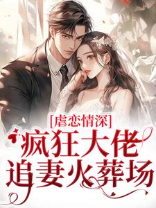 小說《虐戀情深：瘋狂大佬追妻火葬場》章節閱讀