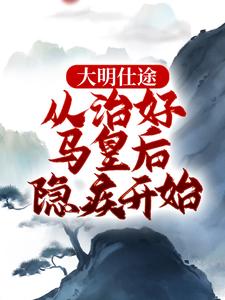 完結版《大明仕途：從治好馬皇后隱疾開始》章節閱讀