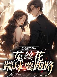 已完結小說《戀愛修羅場：菟絲花踹球要跑路》章節免費閱讀