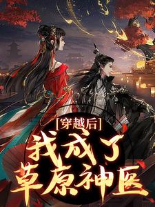 完結版《穿越後，我成了草原神醫》免費閱讀