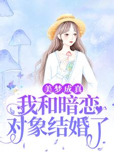 完結版《美夢成真，我和暗戀對象結婚了》免費閱讀