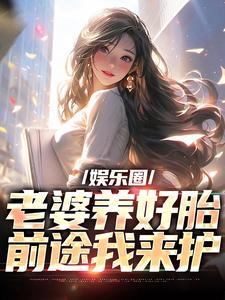 小說《娛樂圈：老婆養好胎，前途我來護》章節閱讀