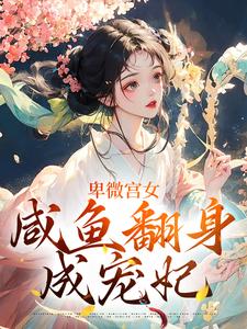 已完結小說《卑微宮女，鹹魚翻身成寵妃》章節免費閱讀