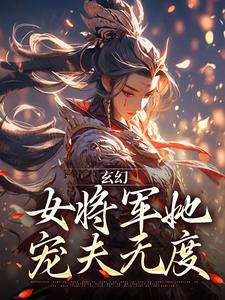 玄幻：女將軍她寵夫無度小說全文閱讀需要付費嗎？尋找免費資源