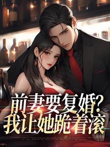 《前妻要復婚？我讓她跪著滾》小說章節列表免費試讀，趙青峰白曉星小說在線閱讀