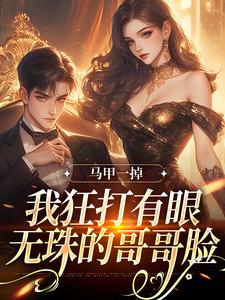 《馬甲一掉，我狂打有眼無珠的哥哥臉》小說在線試讀，《馬甲一掉，我狂打有眼無珠的哥哥臉》最新章節目錄