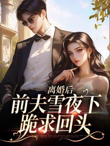 已完結小說《離婚後，前夫雪夜下跪求回頭》在線閱讀